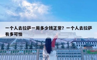 一个人去拉萨一周多少钱正常？一个人去拉萨有多可怕