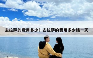 去拉萨的费用多少？去拉萨的费用多少钱一天