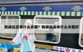 西藏旅游带什么衣服？西藏旅游带什么衣服好