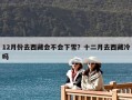 12月份去西藏会不会下雪？十二月去西藏冷吗