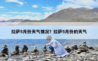 拉萨5月份天气情况？拉萨5月份的天气