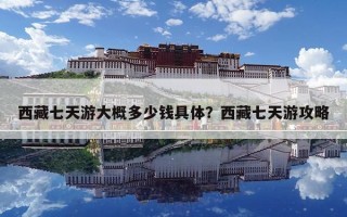 西藏七天游大概多少钱具体？西藏七天游攻略
