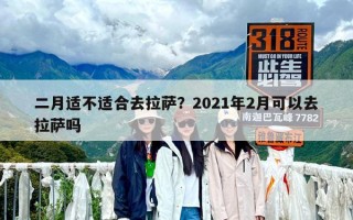 二月适不适合去拉萨？2021年2月可以去拉萨吗