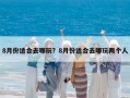 8月份适合去哪玩？8月份适合去哪玩两个人