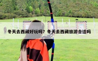 冬天去西藏好玩吗？冬天去西藏旅游合适吗