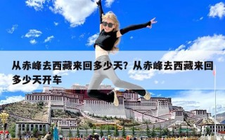 从赤峰去西藏来回多少天？从赤峰去西藏来回多少天开车
