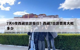 7天6夜西藏旅游报价？西藏7日游费用大概多少
