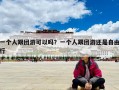 一个人跟团游可以吗？一个人跟团游还是自由行