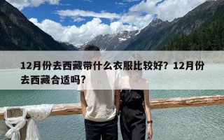 12月份去西藏带什么衣服比较好？12月份去西藏合适吗?