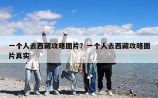 一个人去西藏攻略图片？一个人去西藏攻略图片真实