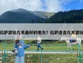 拉萨游玩几天最好的地方？拉萨适合几天游玩
