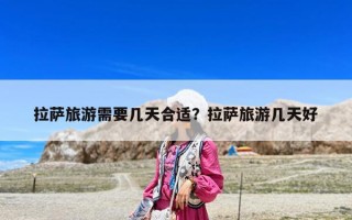 拉萨旅游需要几天合适？拉萨旅游几天好