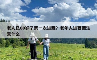 老人已60岁了第一次进藏？老年人进西藏注意什么