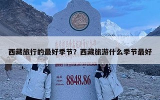 西藏旅行的最好季节？西藏旅游什么季节最好
