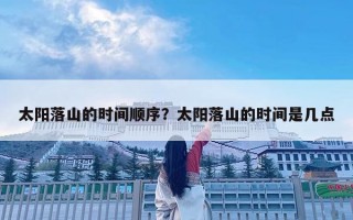 太阳落山的时间顺序？太阳落山的时间是几点