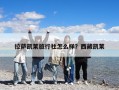 拉萨凯莱旅行社怎么样？西藏凯莱