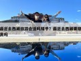 最近去西藏旅游合适吗知乎？最近去西藏要隔离吗