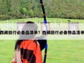 西藏旅行必备品清单？西藏旅行必备物品清单