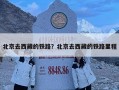 北京去西藏的铁路？北京去西藏的铁路里程
