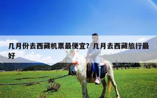 几月份去西藏机票最便宜？几月去西藏旅行最好
