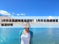 3月份去西藏哪里旅游好？3月份去西藏哪里旅游好呢