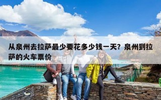 从泉州去拉萨最少要花多少钱一天？泉州到拉萨的火车票价