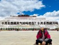 十月去西藏天气好吗现在？十月去西藏冷吗