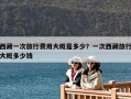 西藏一次旅行费用大概是多少？一次西藏旅行大概多少钱