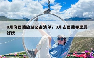 8月份西藏旅游必备清单？8月去西藏哪里最好玩