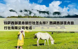 拉萨西部圣舟旅行社怎么样？西藏西部圣舟旅行社有限公司电话