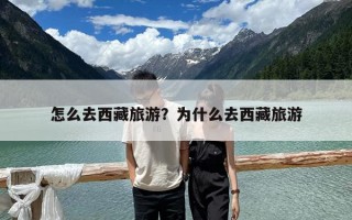 怎么去西藏旅游？为什么去西藏旅游