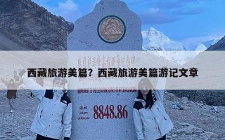 西藏旅游美篇？西藏旅游美篇游记文章