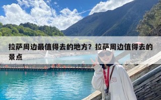 拉萨周边最值得去的地方？拉萨周边值得去的景点