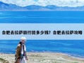 合肥去拉萨旅行团多少钱？合肥去拉萨攻略