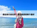 烟台旅行团拉萨？烟台旅游团哪个最好