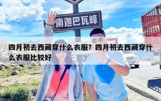 四月初去西藏穿什么衣服？四月初去西藏穿什么衣服比较好