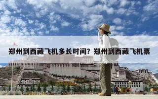 郑州到西藏飞机多长时间？郑州到西藏飞机票
