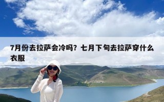 7月份去拉萨会冷吗？七月下旬去拉萨穿什么衣服