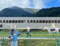 几月去西藏旅游好？几月份去西藏旅游比较合适