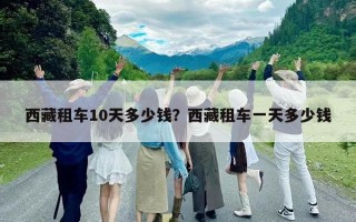 西藏租车10天多少钱？西藏租车一天多少钱