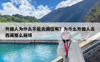 外国人为什么不能去藏区呢？为什么外国人去西藏那么麻烦