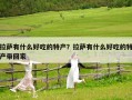 拉萨有什么好吃的特产？拉萨有什么好吃的特产带回家