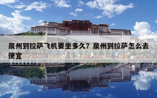 泉州到拉萨飞机要坐多久？泉州到拉萨怎么去便宜
