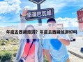 年底去西藏旅游？年底去西藏旅游好吗