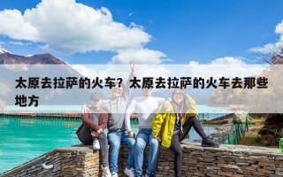 太原去拉萨的火车？太原去拉萨的火车去那些地方