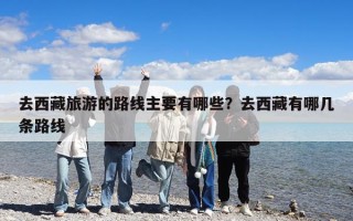 去西藏旅游的路线主要有哪些？去西藏有哪几条路线