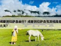 成都到拉萨自由行？成都到拉萨自驾游线路走几天?