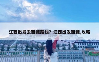 江西出发去西藏路线？江西出发西藏,攻略