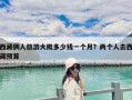 西藏俩人旅游大概多少钱一个月？两个人去西藏预算