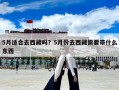 5月适合去西藏吗？5月份去西藏需要带什么东西